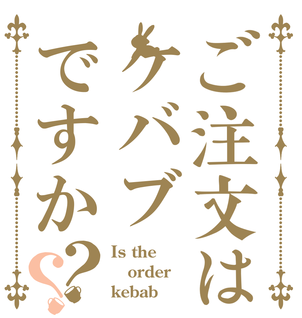 ご注文はケバブですか？？ Is the order kebab