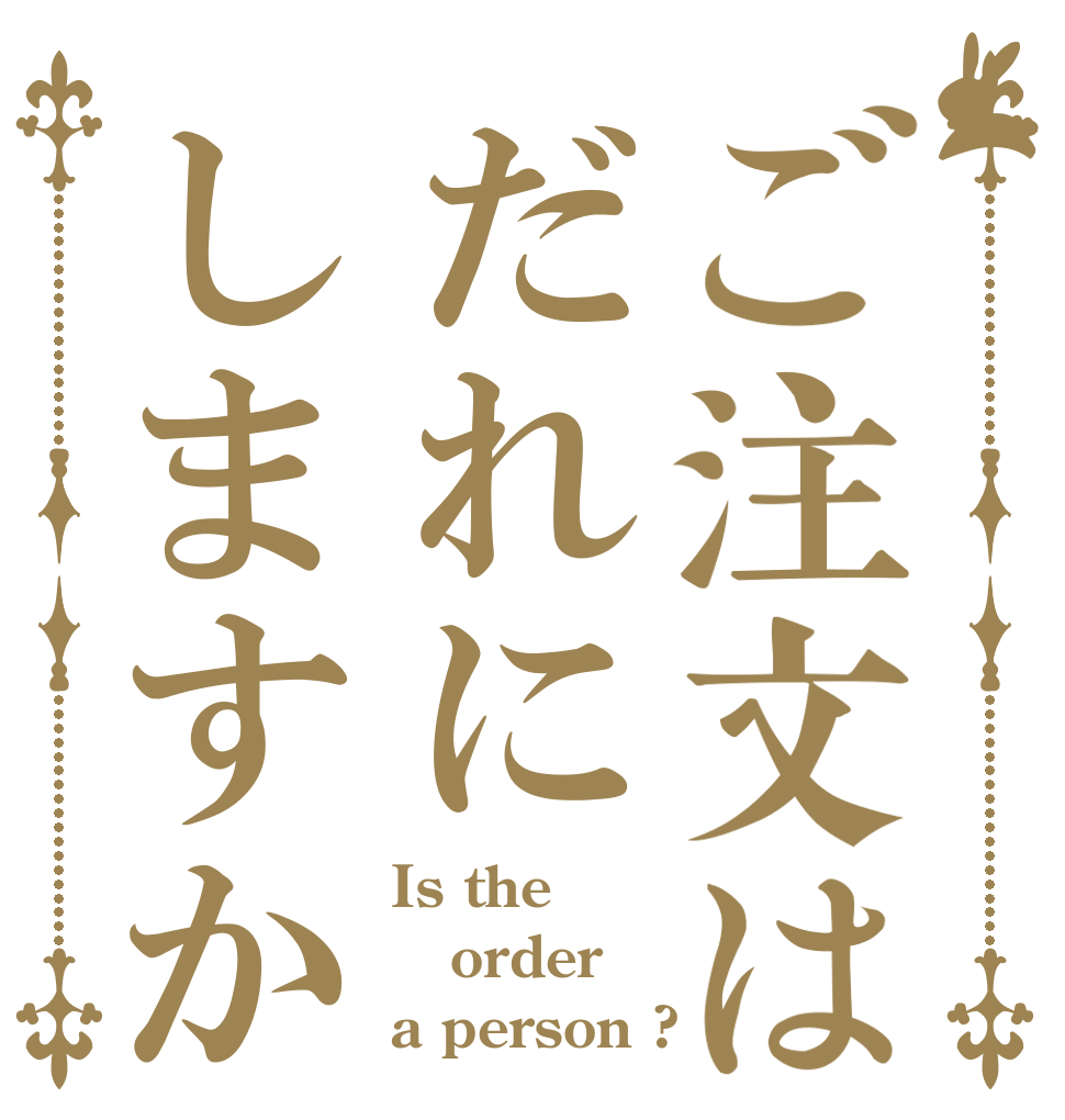 ご注文はだれにしますか Is the order a person ?