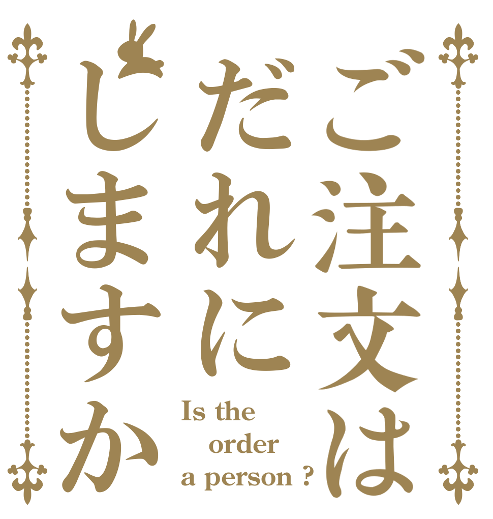 ご注文はだれにしますか Is the order a person ?
