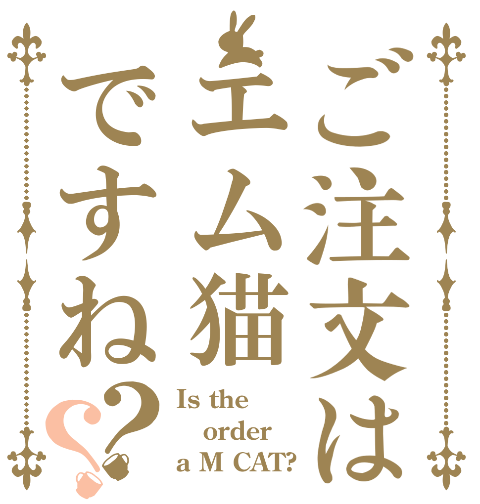 ご注文はエム猫ですね？？ Is the order a M CAT?