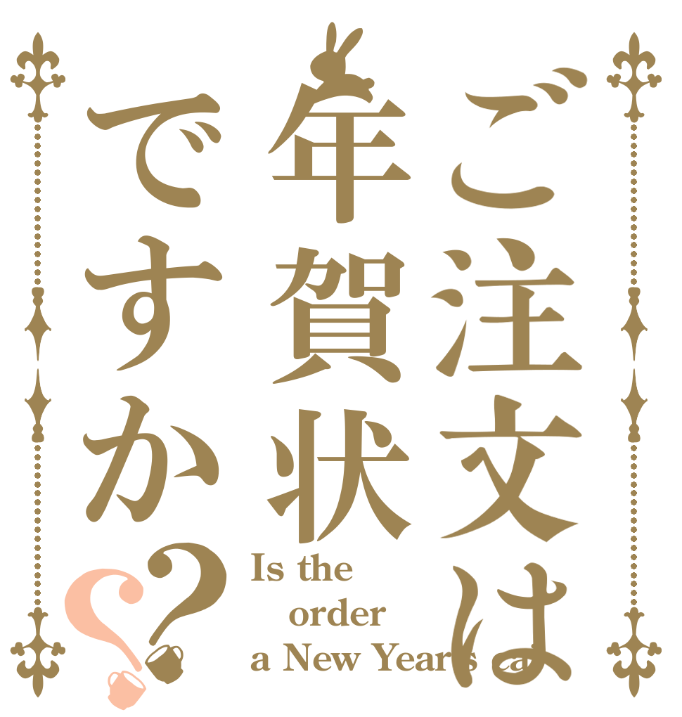 ご注文は年賀状ですか？？ Is the order a New Year's ca?