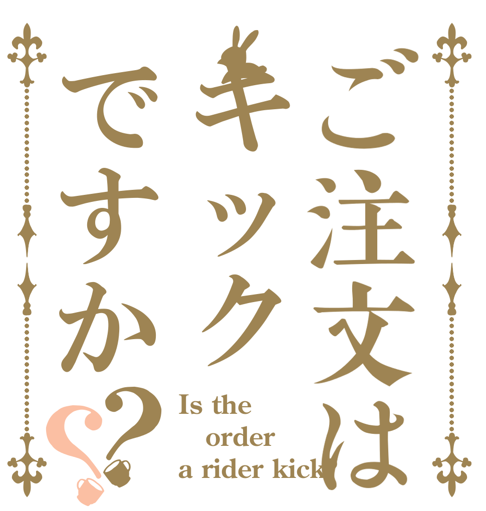 ご注文はキックですか？？ Is the order a rider kick?