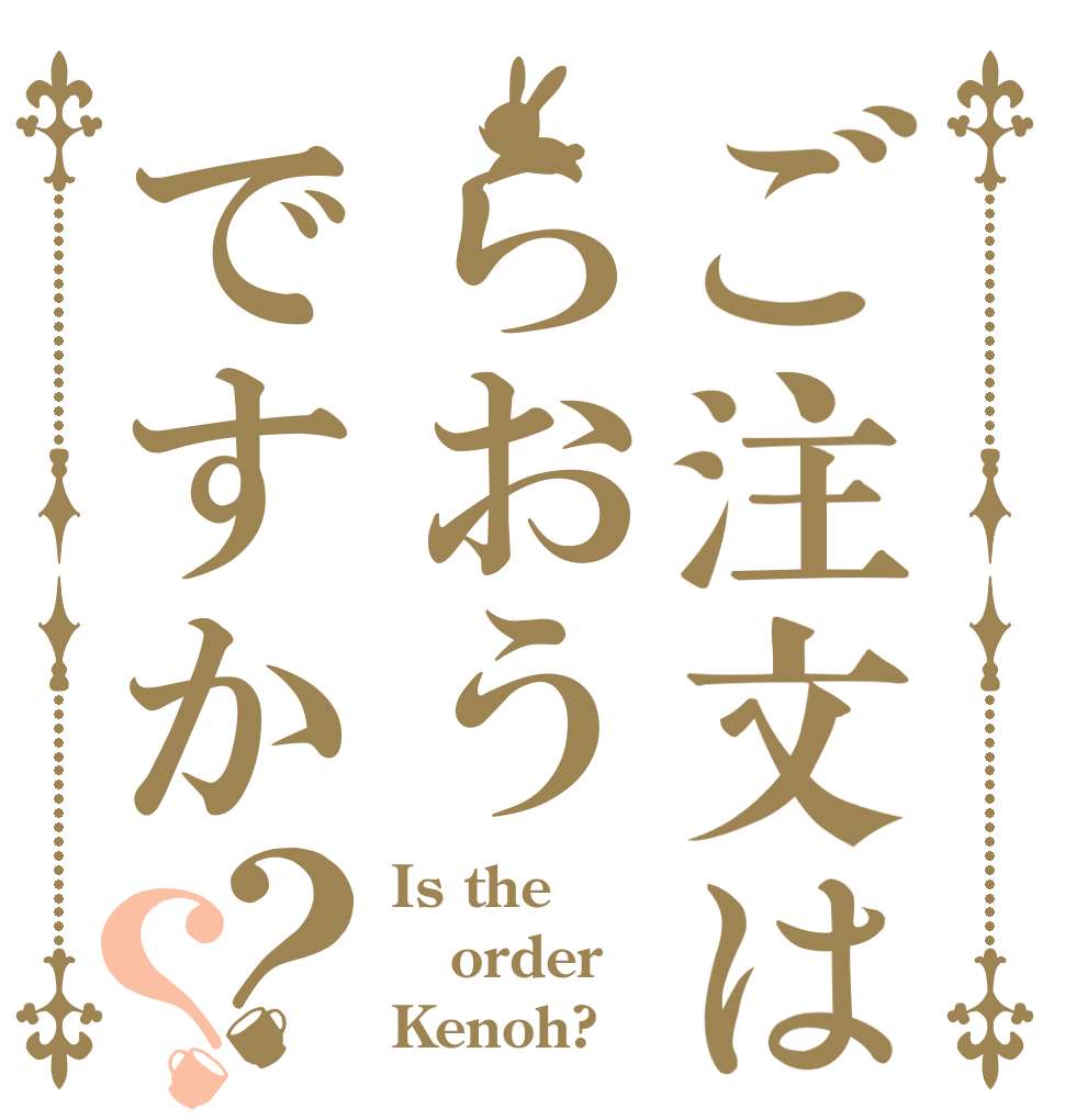 ご注文はらおうですか？？ Is the order Kenoh?