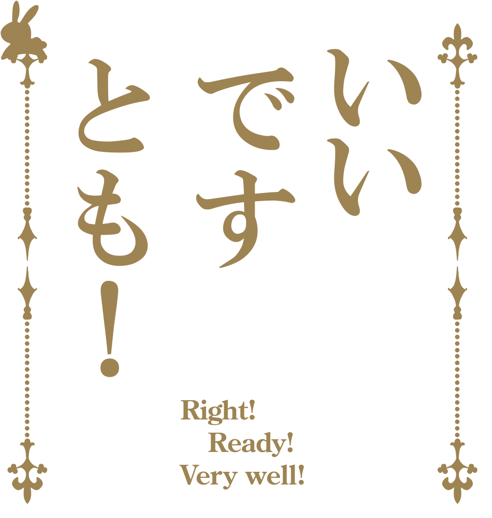 いいですとも！ Right! Ready! Very well!