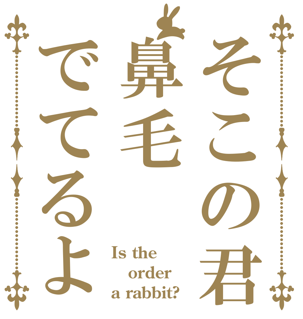 そこの君鼻毛でてるよ Is the order a rabbit?