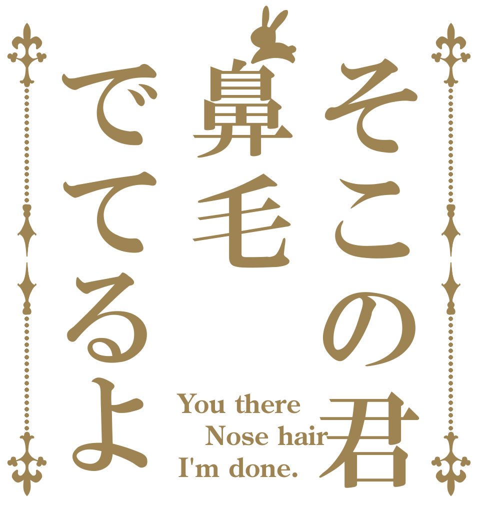そこの君鼻毛でてるよ You there Nose hair I'm done.