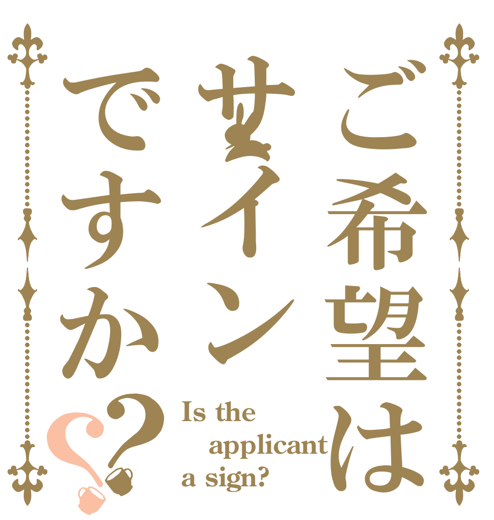 ご希望はサインですか？？ Is the applicant a sign?