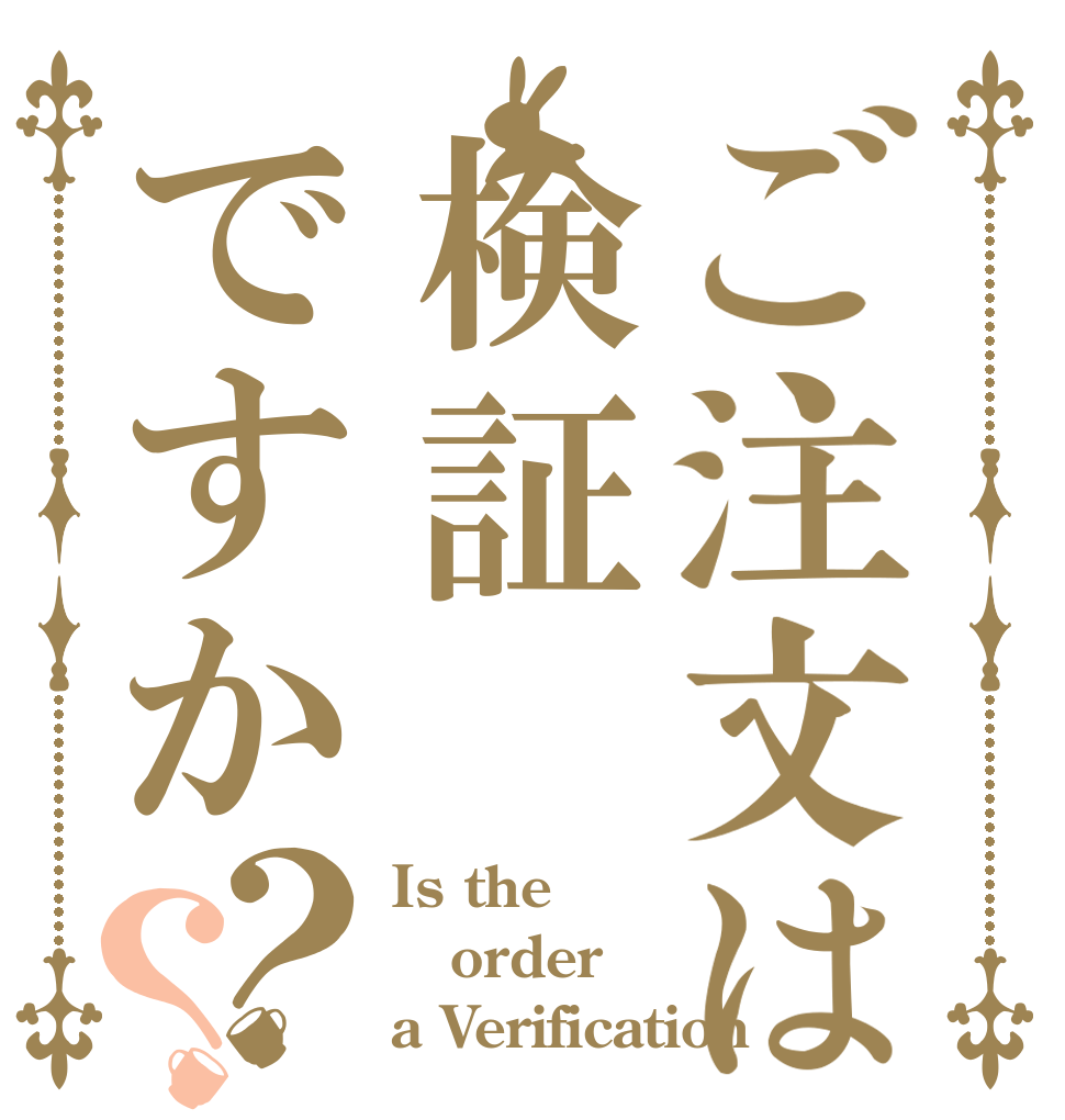 ご注文は検証ですか？？ Is the order a Verification