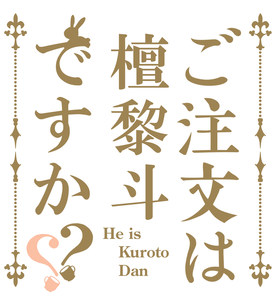 ご注文は檀黎斗ですか？？ He is Kuroto     Dan