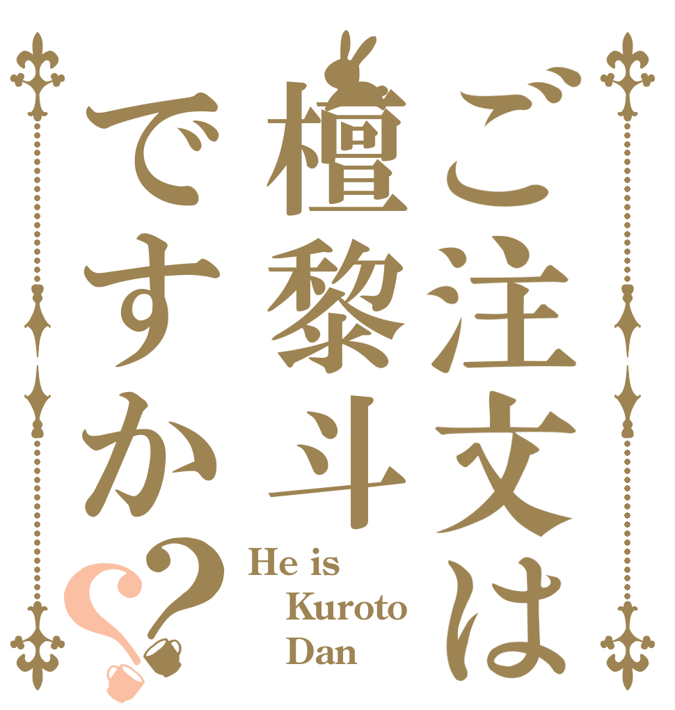 ご注文は檀黎斗ですか？？ He is Kuroto     Dan