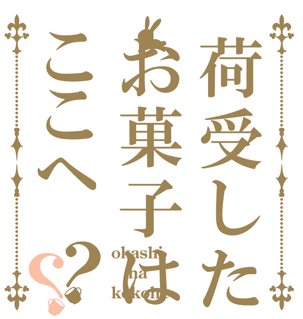 荷受したお菓子はここへ？？ okashi ha kokohe
