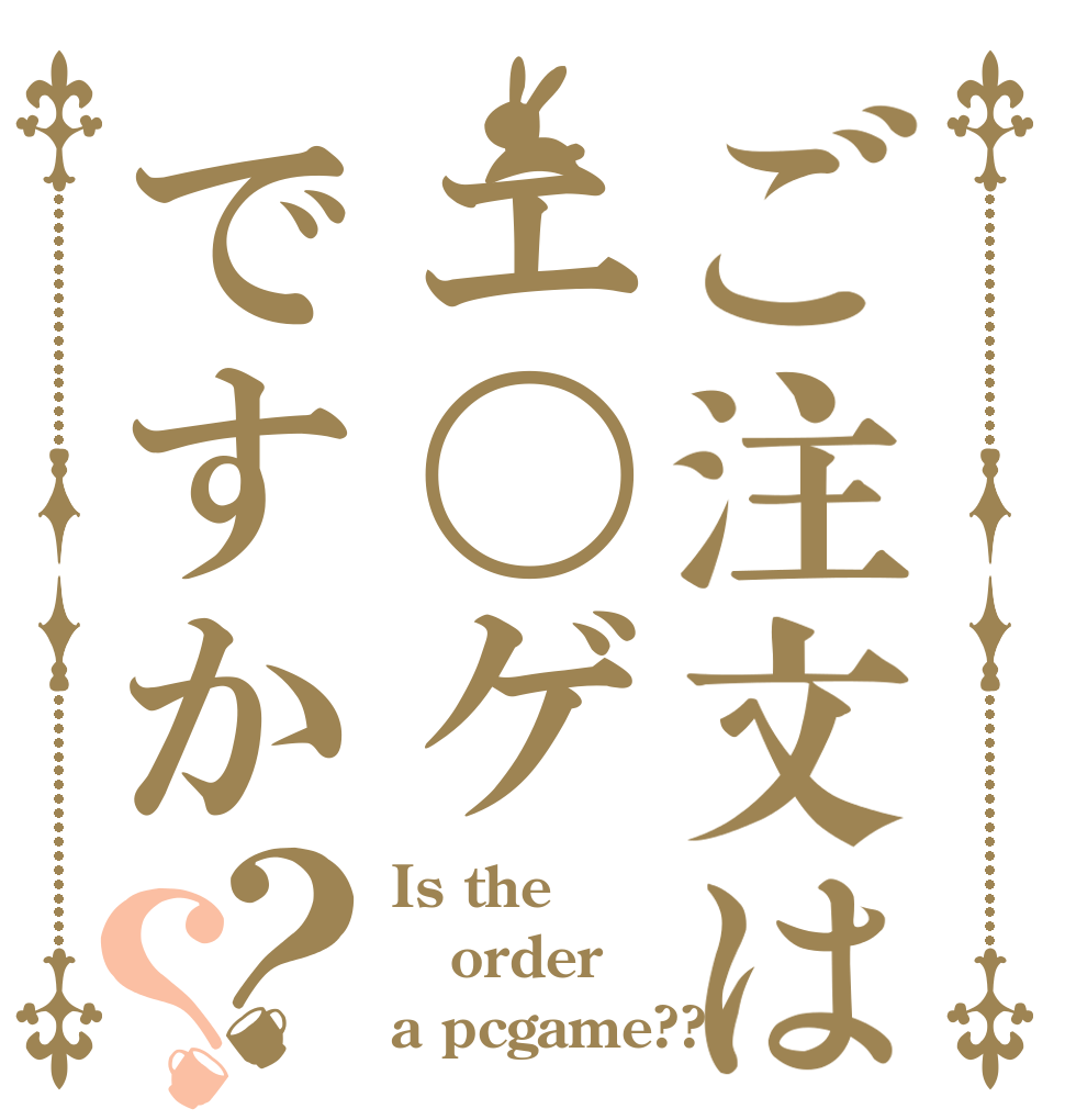 ご注文はエ〇ゲですか？？ Is the order a pcgame??