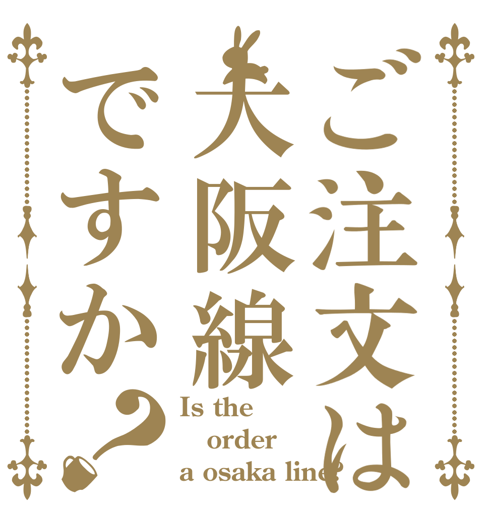 ご注文は大阪線ですか？ Is the order a osaka line?