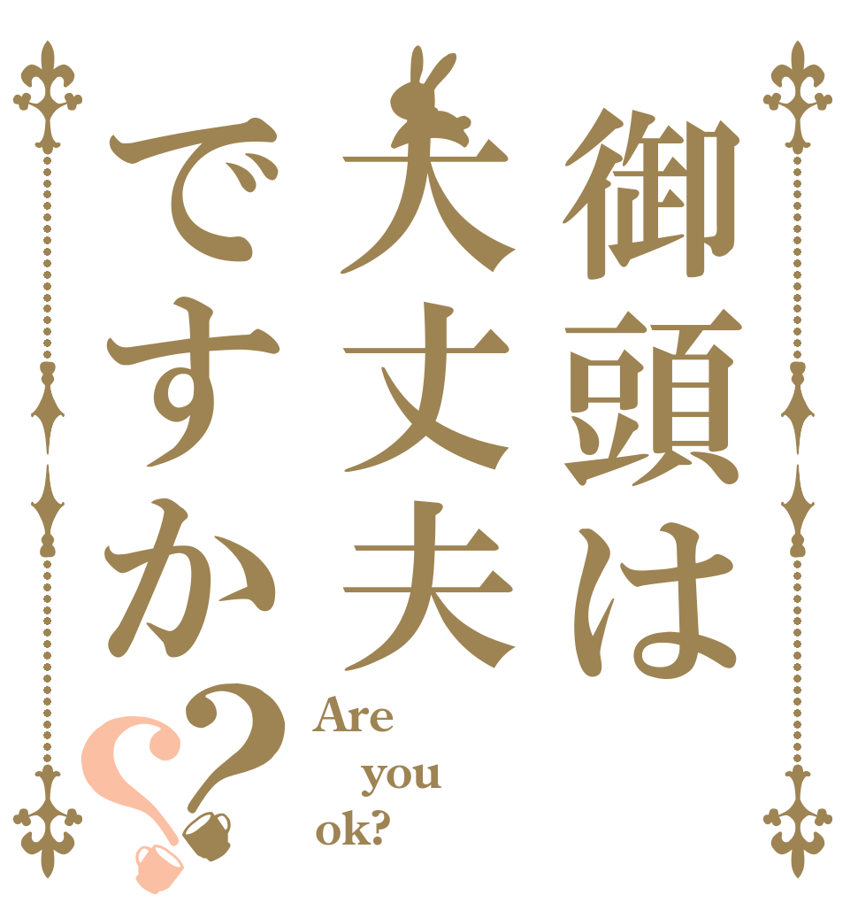 御頭は大丈夫ですか？？ Are you ok?