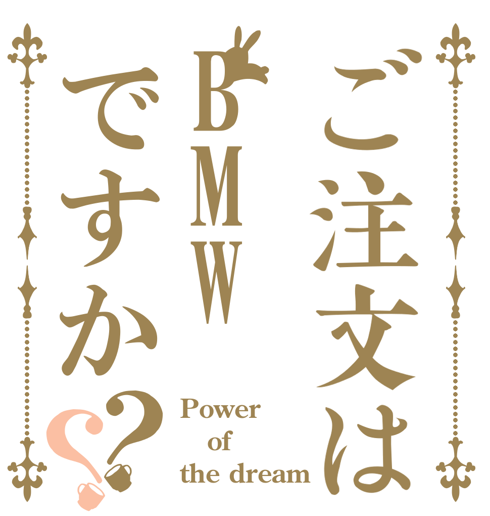ご注文はBMWですか？？ Power of the dream