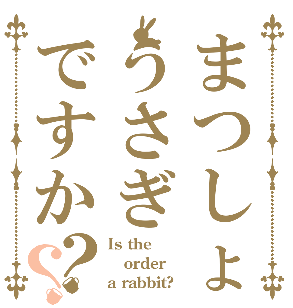 まつしょうさぎですか？？ Is the order a rabbit?