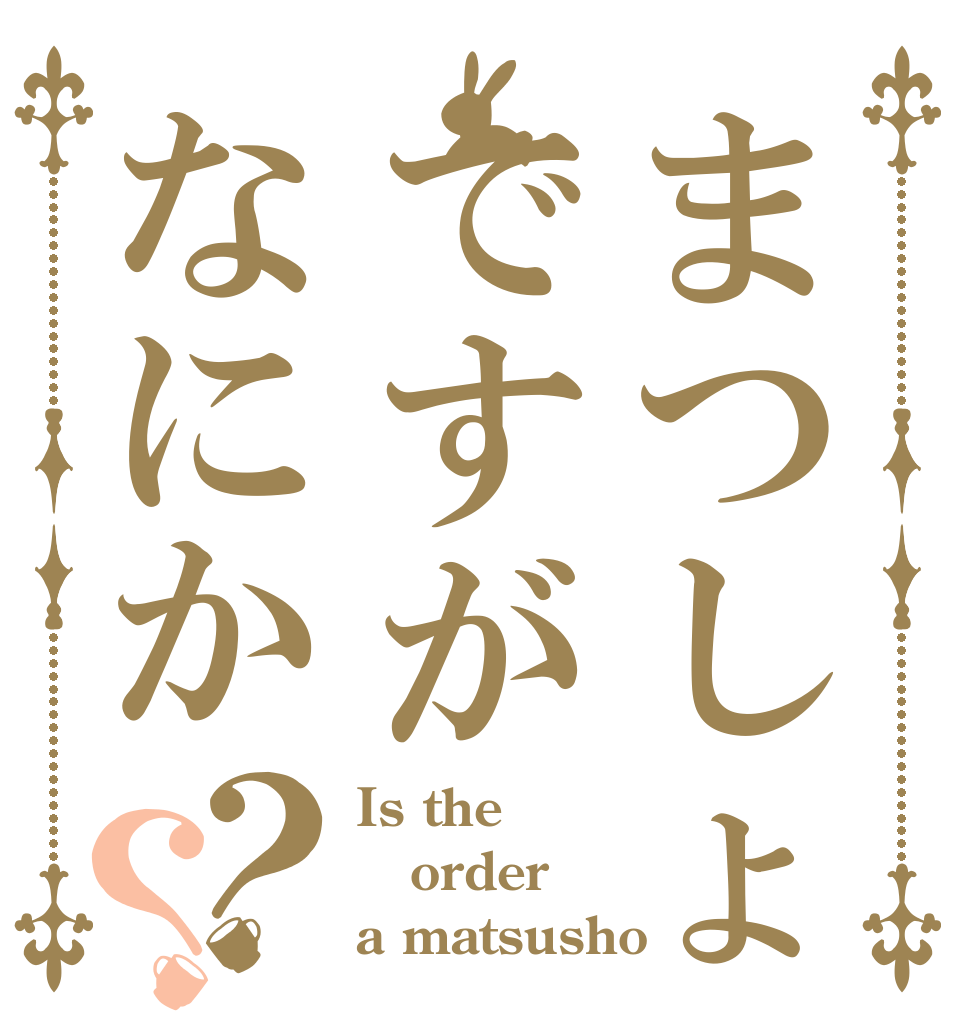 まつしょですがなにか？？ Is the order a matsusho？