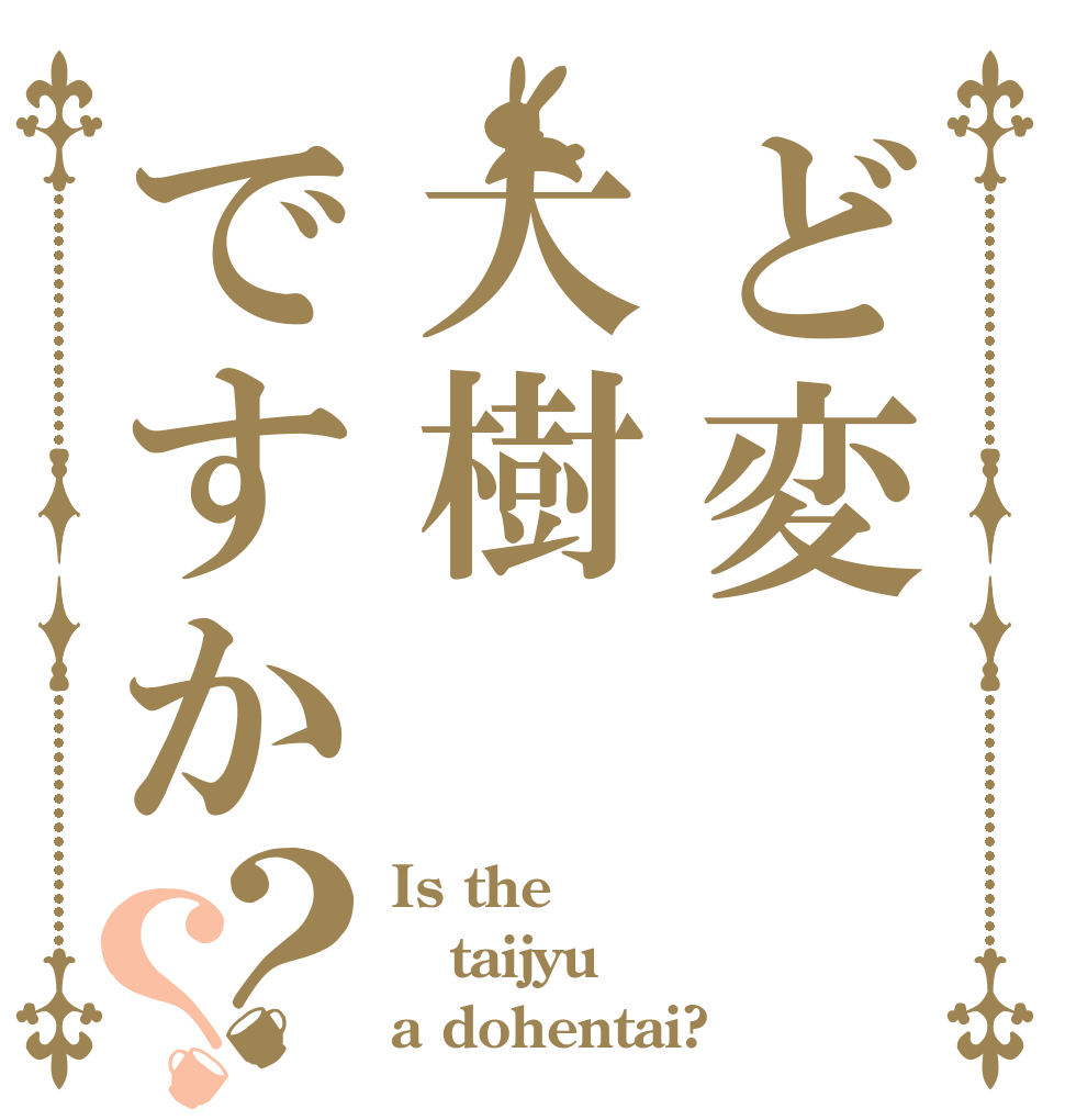 ど変大樹ですか？？ Is the taijyu a dohentai?