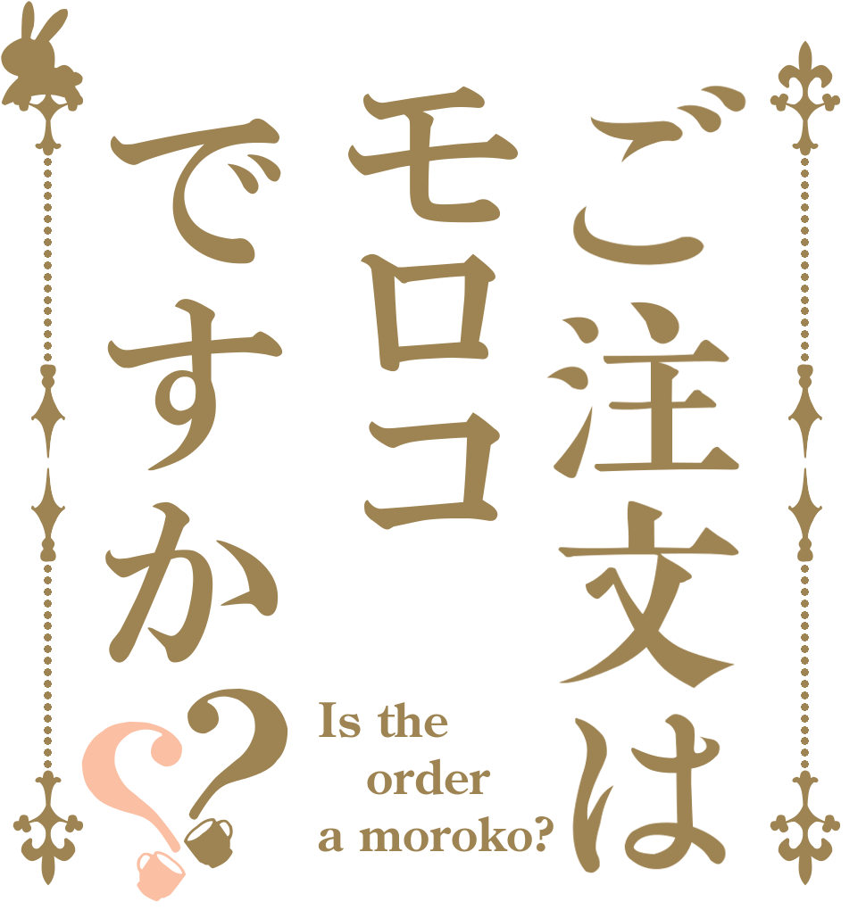 ご注文はモロコですか？？ Is the order a moroko?