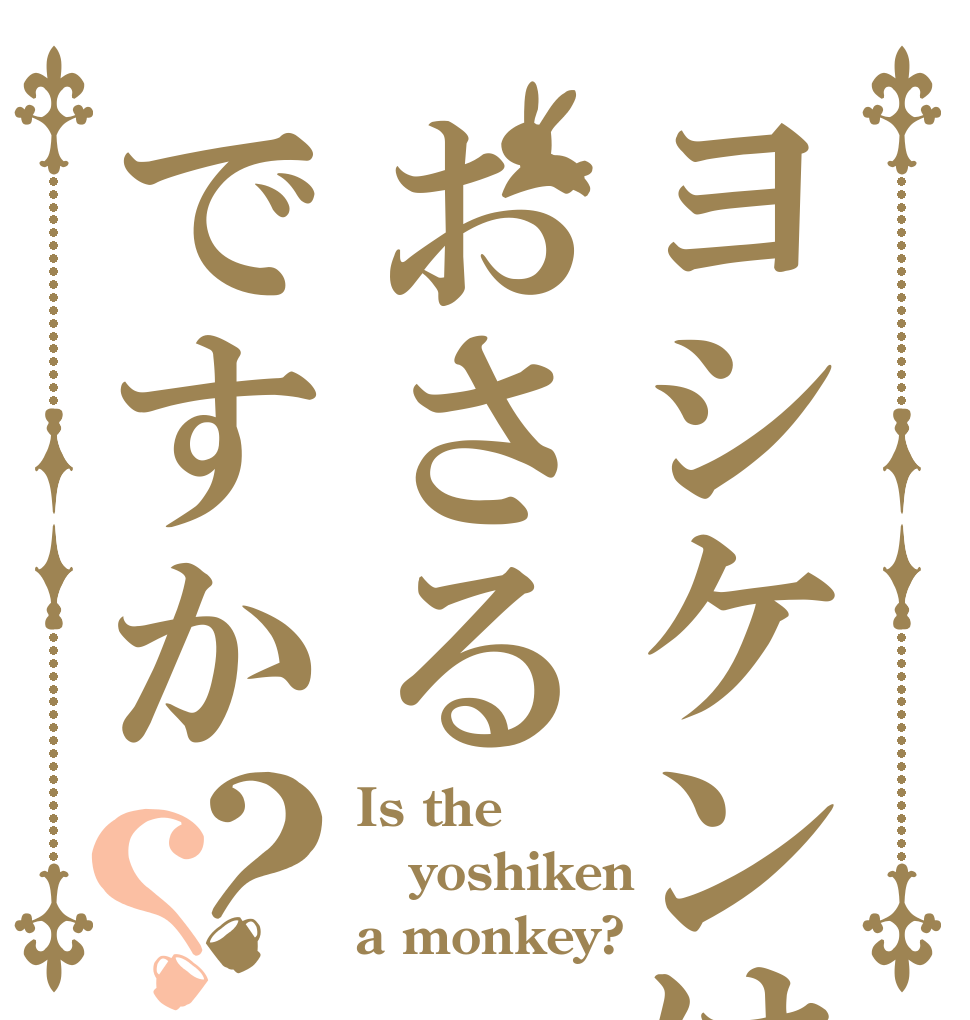ヨシケンはおさるですか？？ Is the yoshiken a monkey?