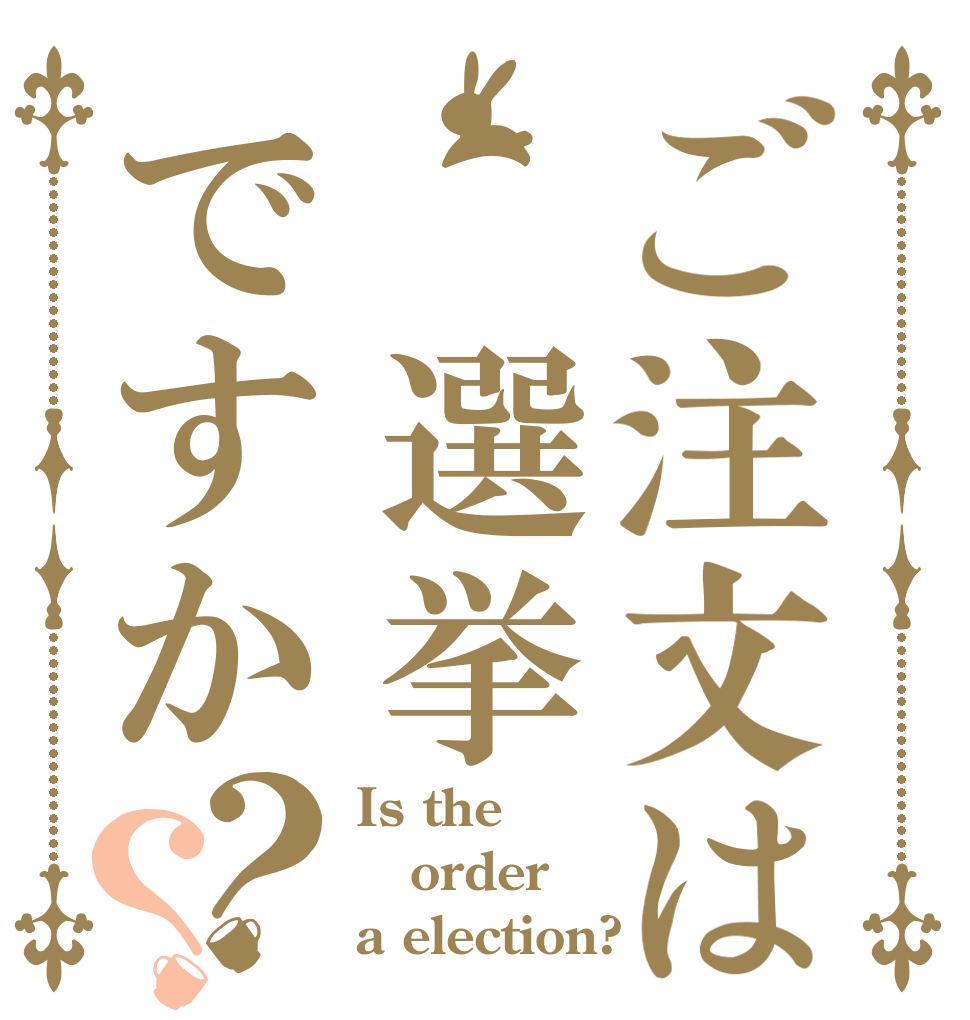 ご注文は 選挙ですか？？ Is the order a election?