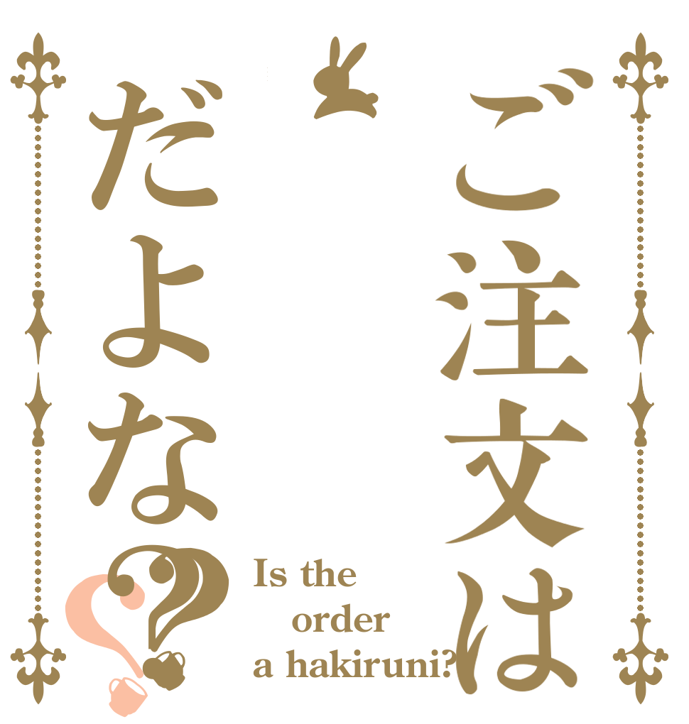 ご注文ははきるにだよな？？？ Is the order a hakiruni?