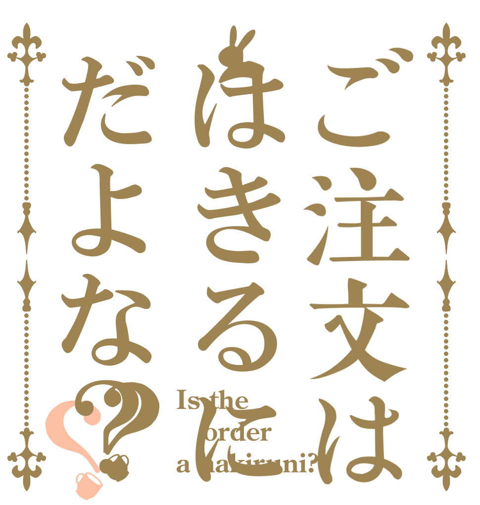 ご注文ははきるにだよな？？？ Is the order a hakiruni?