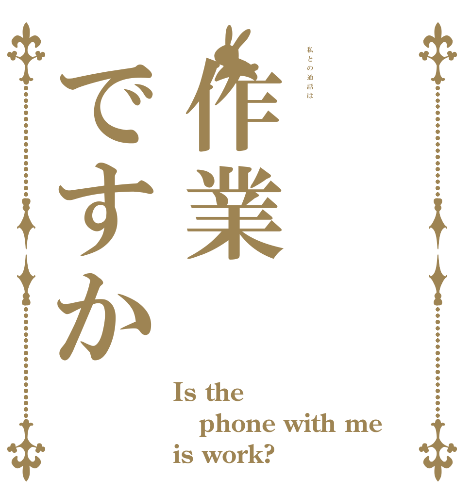 私との通話は作業ですか Is the phone with me is work?
