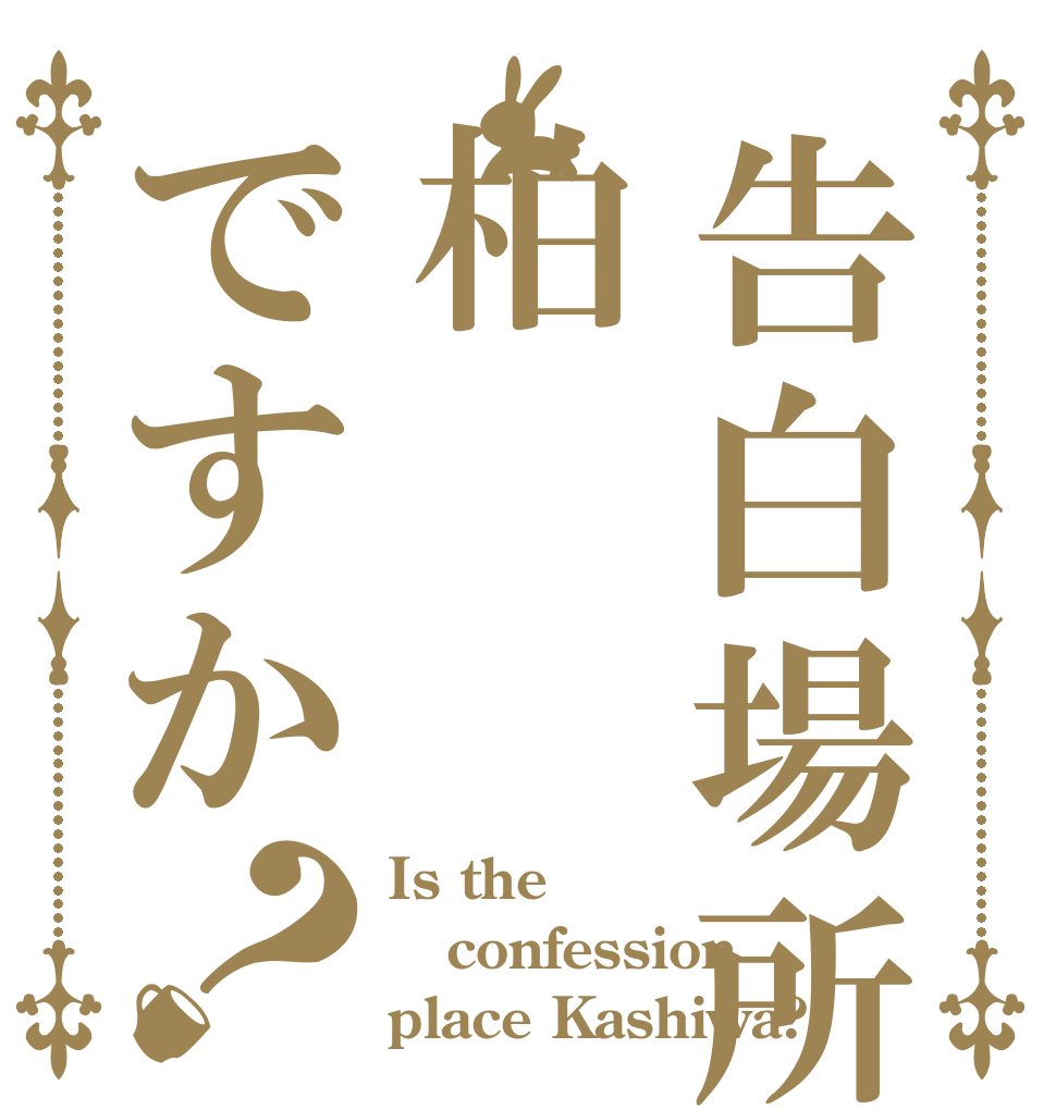 告白場所は柏ですか？ Is the  confession place Kashiwa?