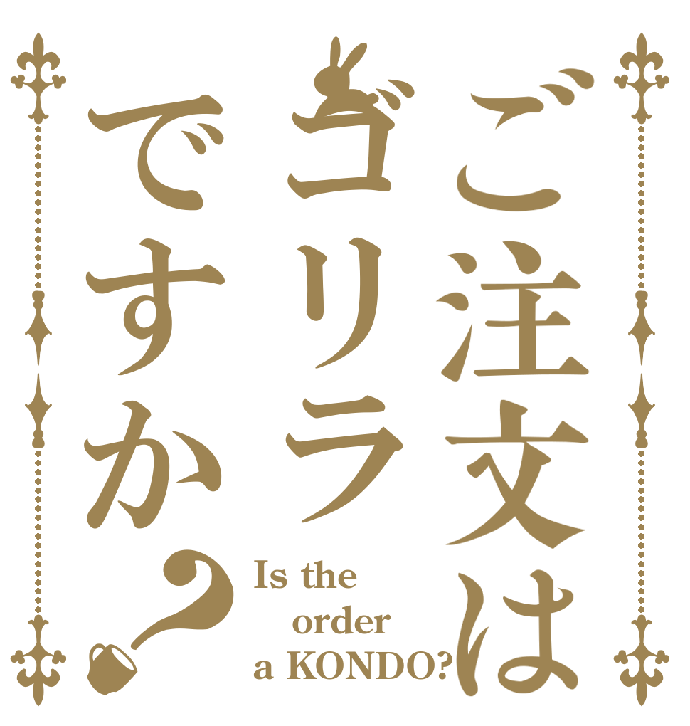 ご注文はゴリラですか？ Is the order a KONDO?