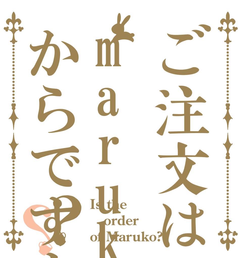 ご注文はmarukoからですよ？？ Is the order of Maruko?