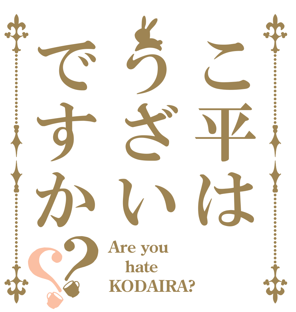 こ平はうざいですか？？ Are you hate KODAIRA?