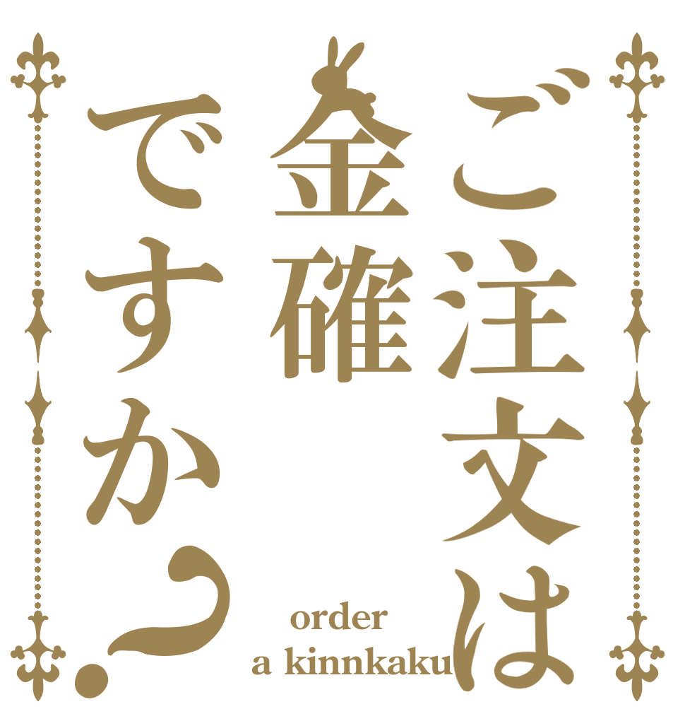 ご注文は金確ですか？  order a kinnkaku？