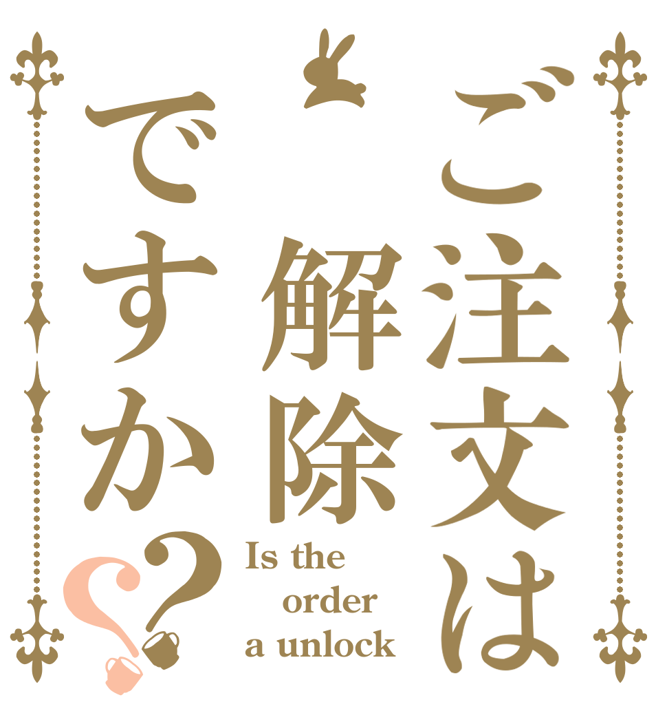 ご注文は 解除ですか？？ Is the order a unlock