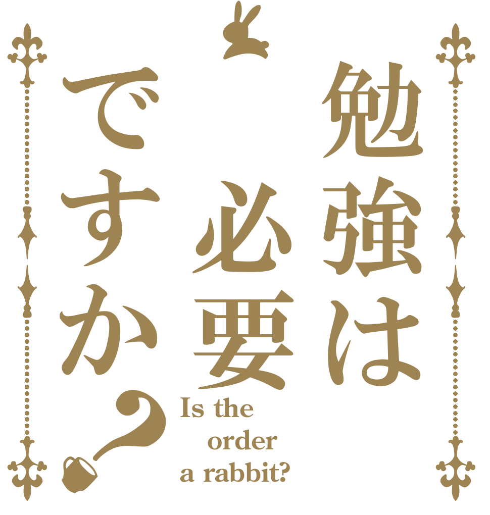 勉強は　必要ですか？ Is the order a rabbit?
