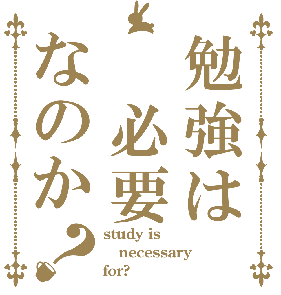 勉強は　必要なのか？ study is necessary for?