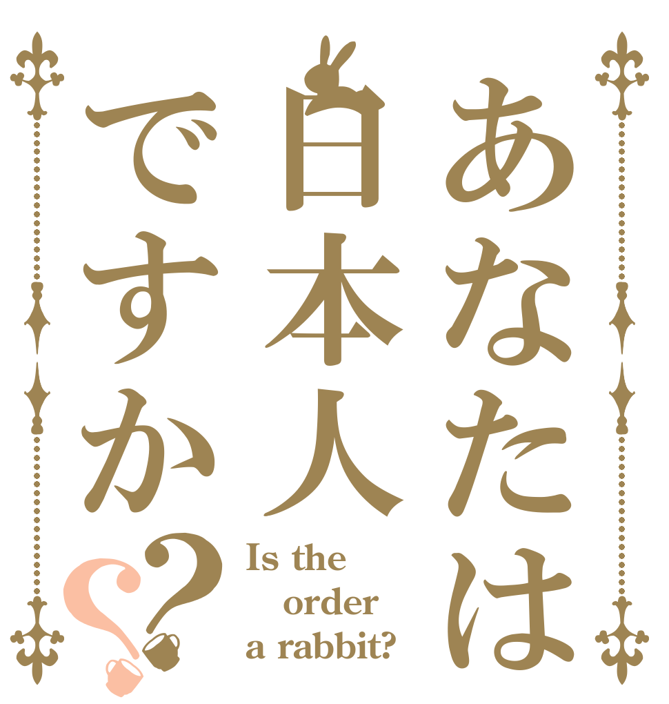 あなたは日本人ですか？？ Is the order a rabbit?