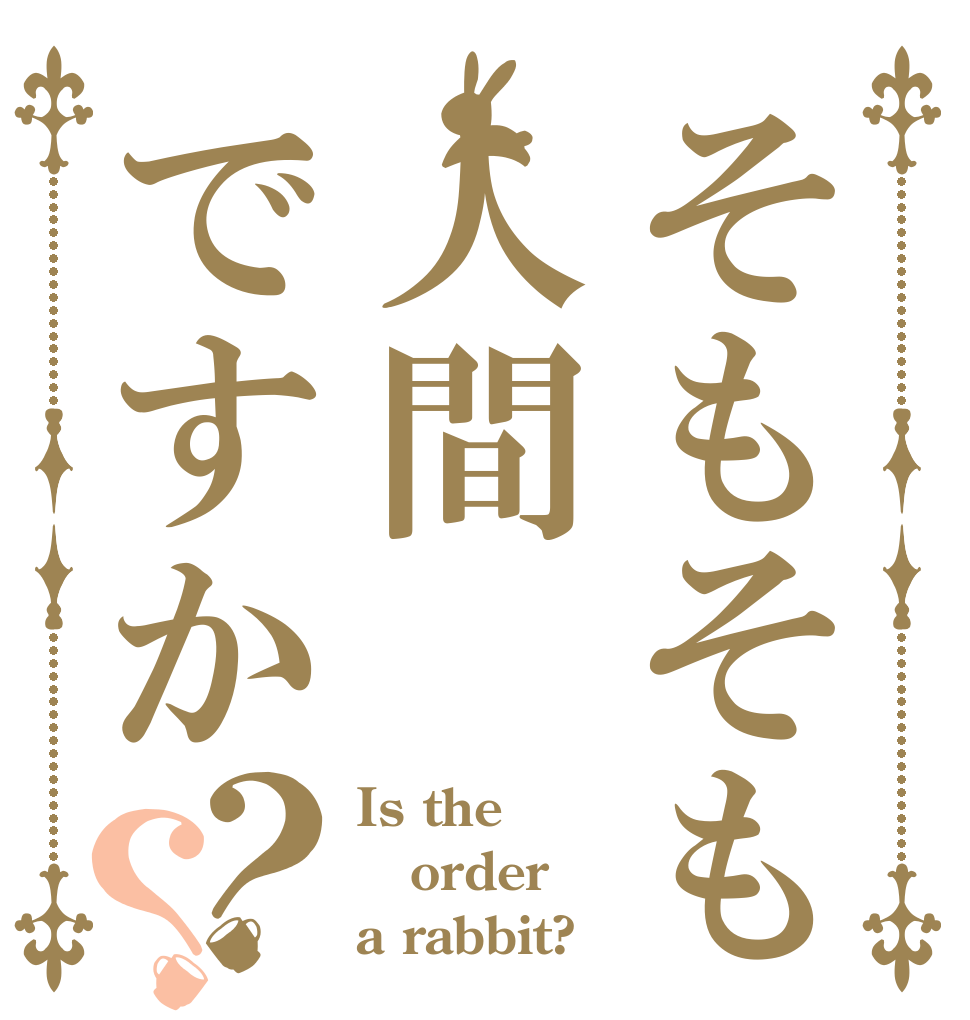 そもそも人間ですか？？ Is the order a rabbit?