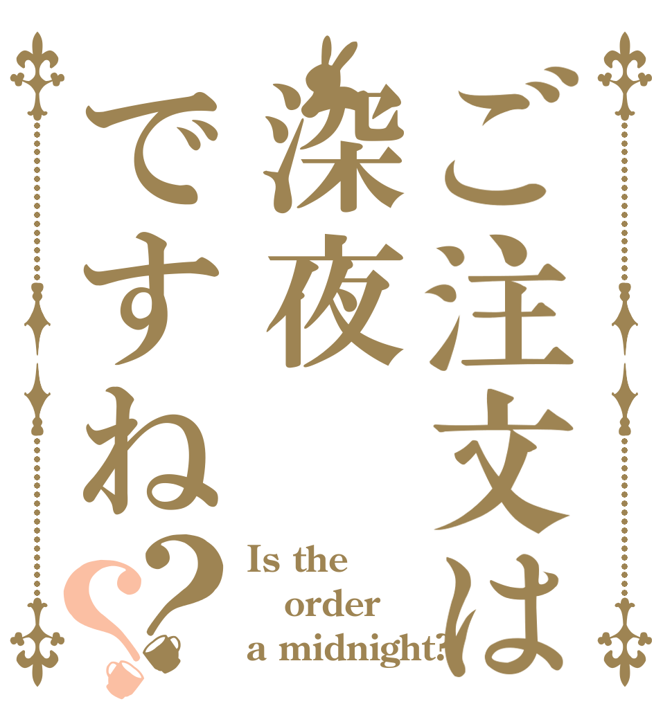ご注文は深夜ですね？？ Is the order a midnight?