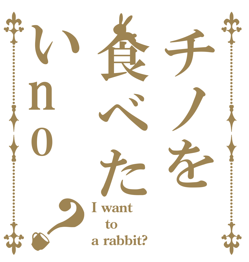 チノを食べたいno？ I want to a rabbit?
