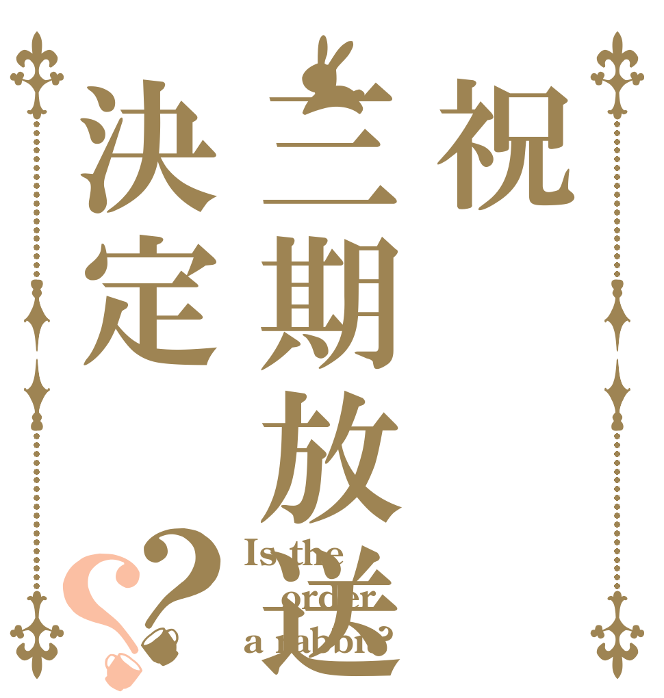 祝三期放送決定？？ Is the order a rabbit?