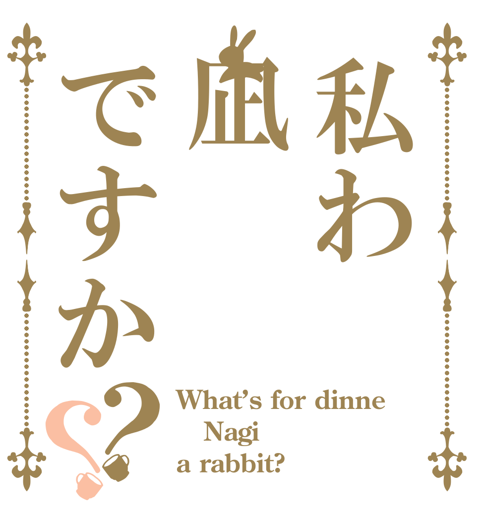 私わ凪ですか？？ What’s for dinne Nagi a rabbit?