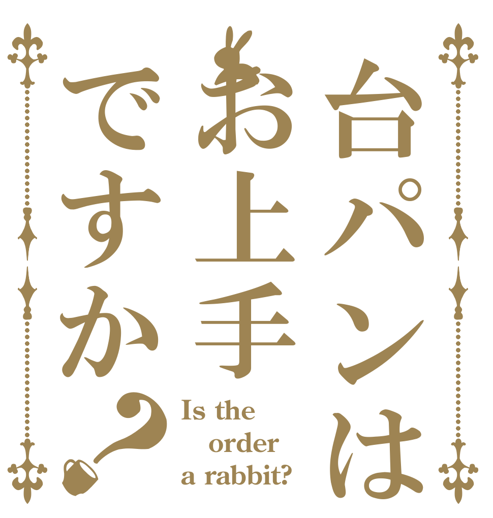 台パンはお上手ですか？ Is the order a rabbit?