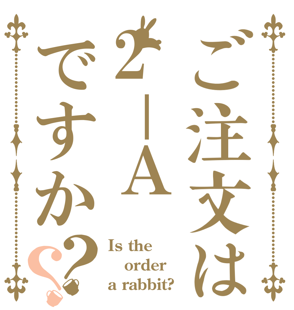 ご注文は2－Ａですか？？ Is the order a rabbit?