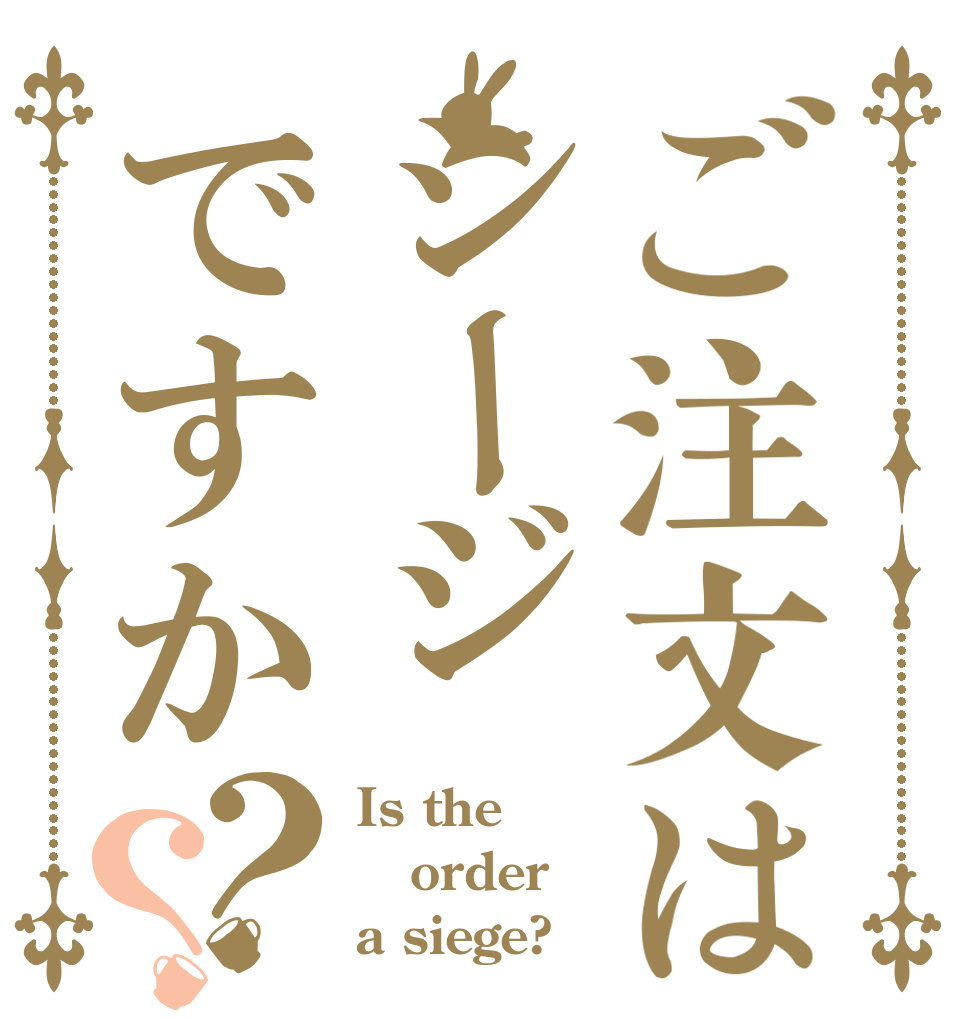 ご注文はシージですか？？ Is the order a siege?
