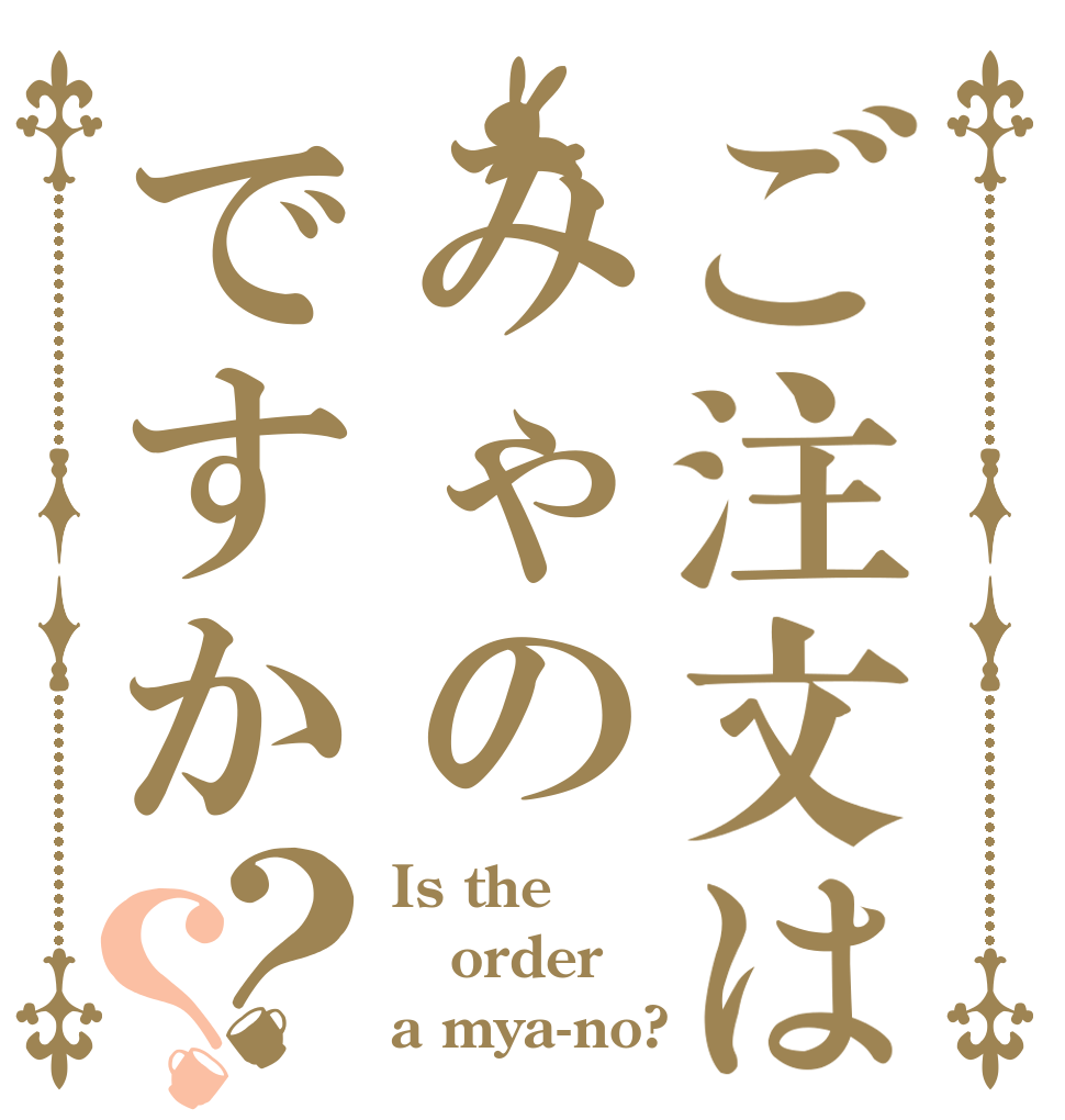 ご注文はみゃのですか？？ Is the order a mya-no?