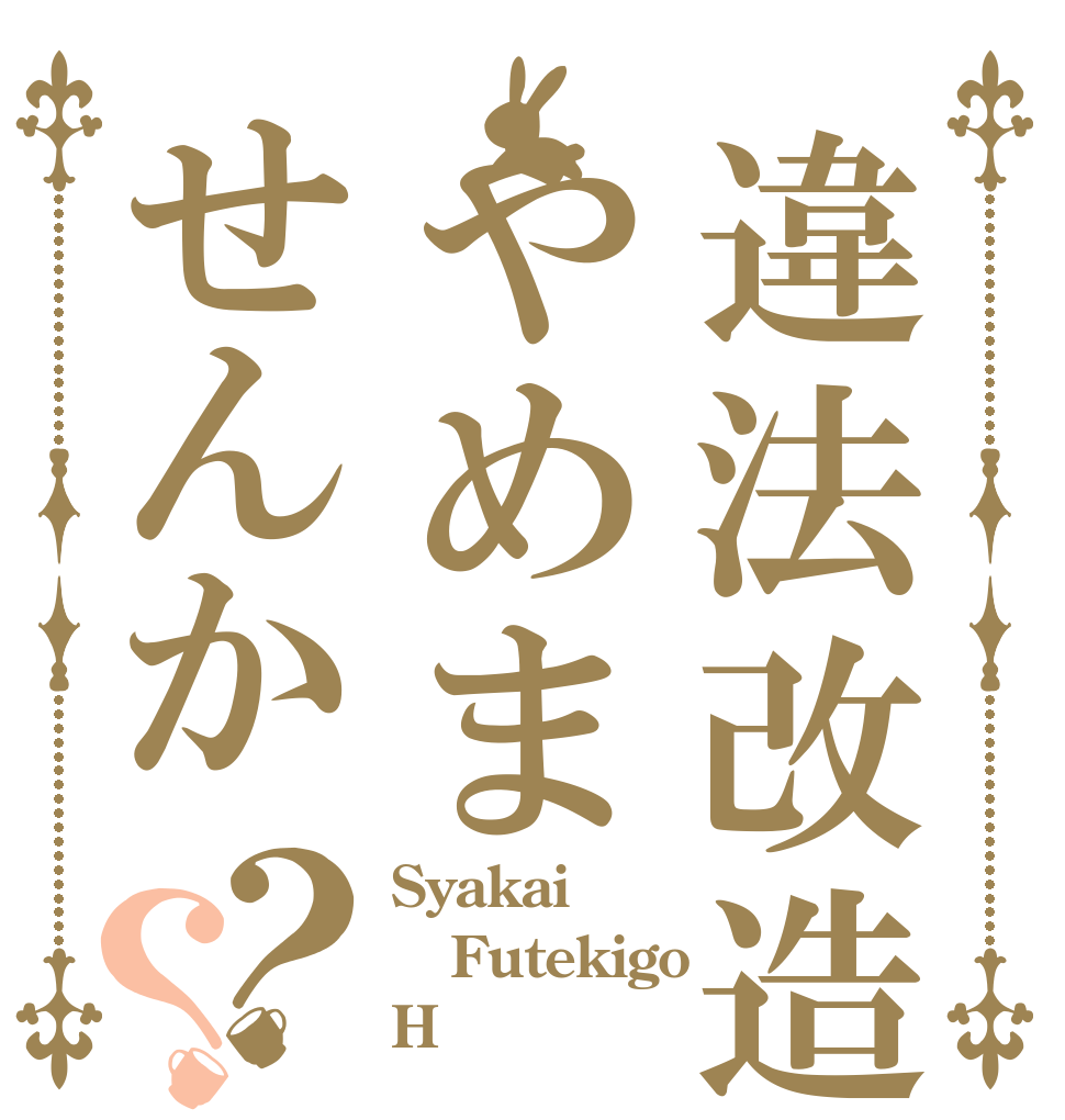 違法改造やめませんか？？ Syakai Futekigo H