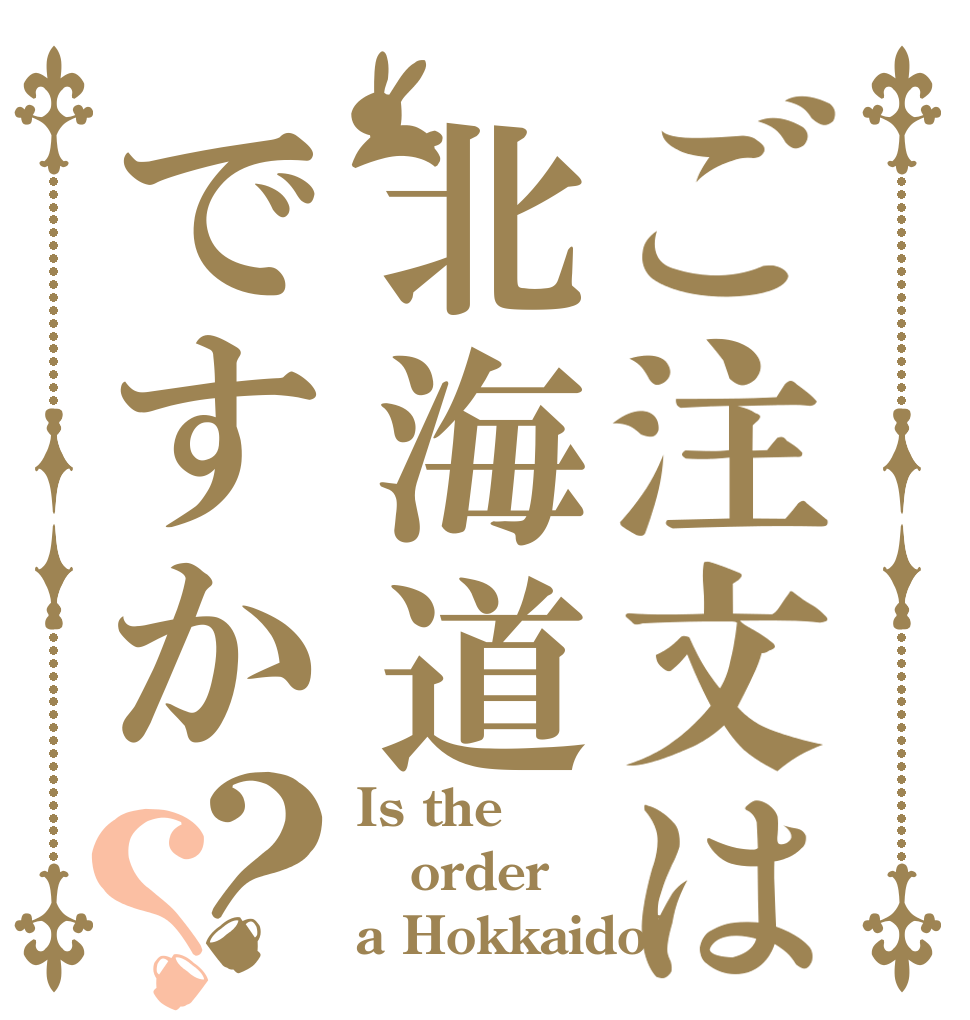 ご注文は北海道ですか？？ Is the order a Hokkaido?