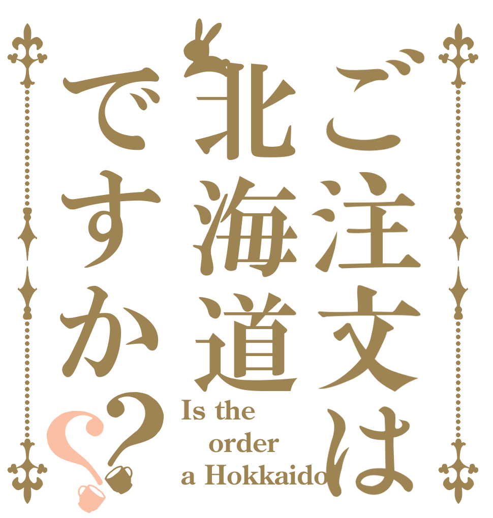 ご注文は北海道ですか？？ Is the order a Hokkaido?