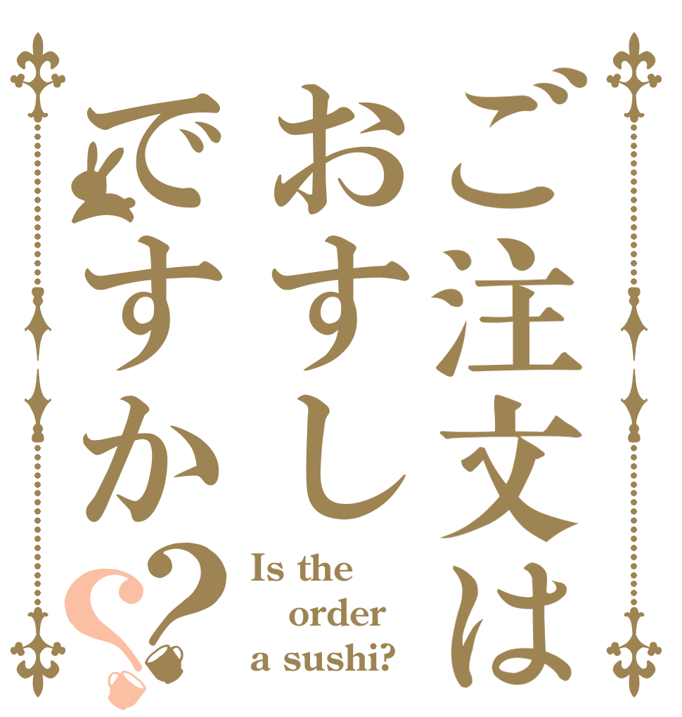 ご注文はおすしですか？？ Is the order a sushi?